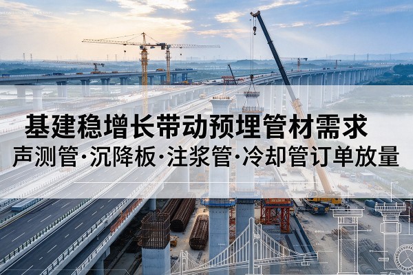托克托基建稳增长带动预埋监测管材需求，声测管、沉降板、注浆管订单持续放量